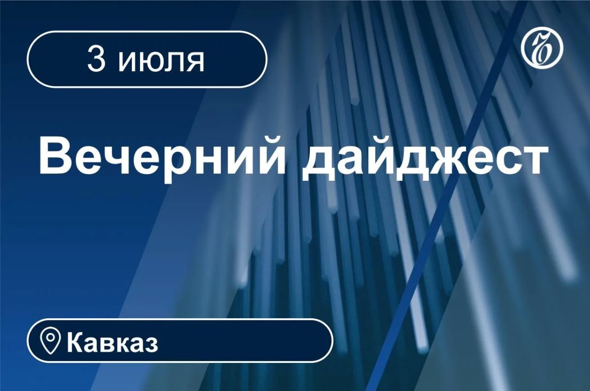 Главные новости за 3 июля. Кавказ