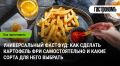 Универсальный фастфуд: как выбрать сорта и приготовить картофель фри дома